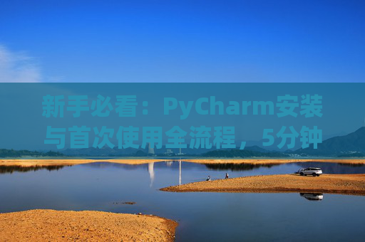 新手必看：PyCharm安装与首次使用全流程，5分钟快速上手